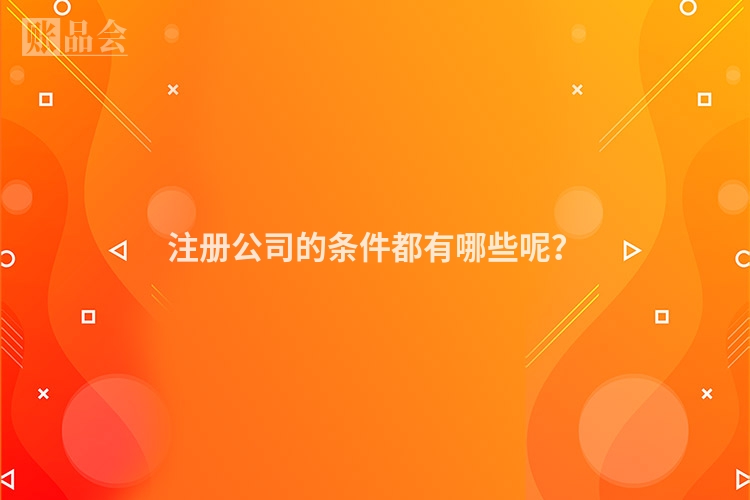 注册公司的条件都有哪些呢？
