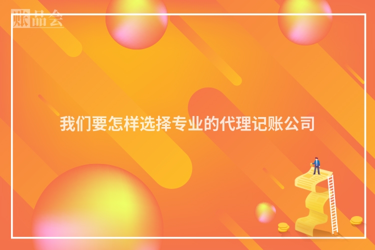 我们要怎样选择专业的代理记账公司