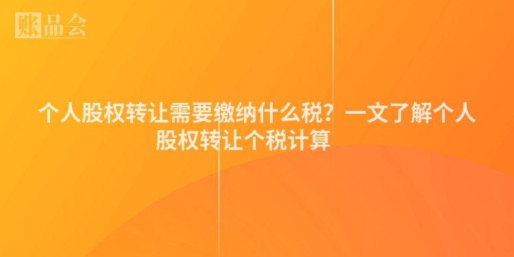 个人股权转让需要缴纳什么税？一文了解个人股权转让个税计算 　