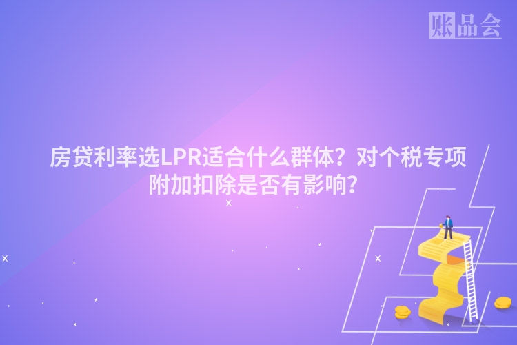 房贷利率选LPR适合什么群体？对个税专项附加扣除是否有影响？