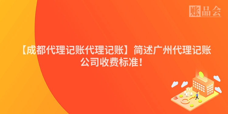 【成都代理记账代理记账】简述广州代理记账公司收费标准！