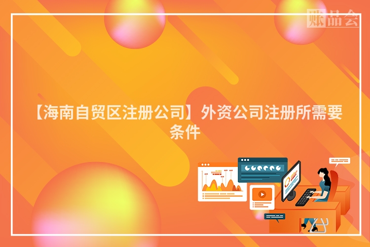 【海南自贸区注册公司】外资公司注册所需要条件