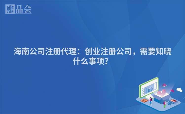 海南公司注册代理:创业注册公司,需要知晓什么事项?