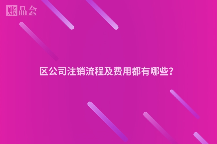 区公司注销流程及费用都有哪些？